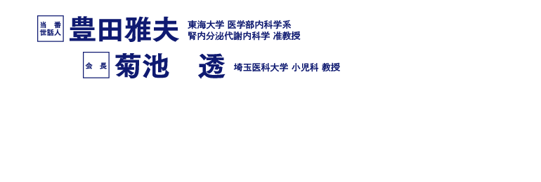 2025年10月11日（土）・12日（日）に神奈川県の報徳会館　当番世話人 豊田雅夫 東海大学　医学部内科学系　腎内分泌代謝内科学　准教授　会長 菊池　透 埼玉医科大学小児科　教授